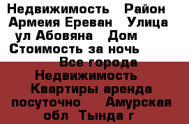 Недвижимость › Район ­ Армеия Ереван › Улица ­ ул Абовяна › Дом ­ 26 › Стоимость за ночь ­ 2 800 - Все города Недвижимость » Квартиры аренда посуточно   . Амурская обл.,Тында г.